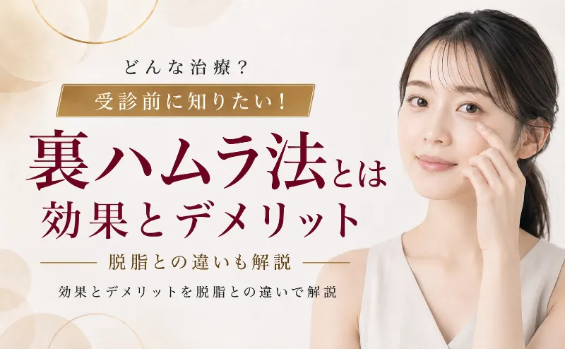裏ハムラ法とは何か！効果とデメリットを脱脂との違いで解説